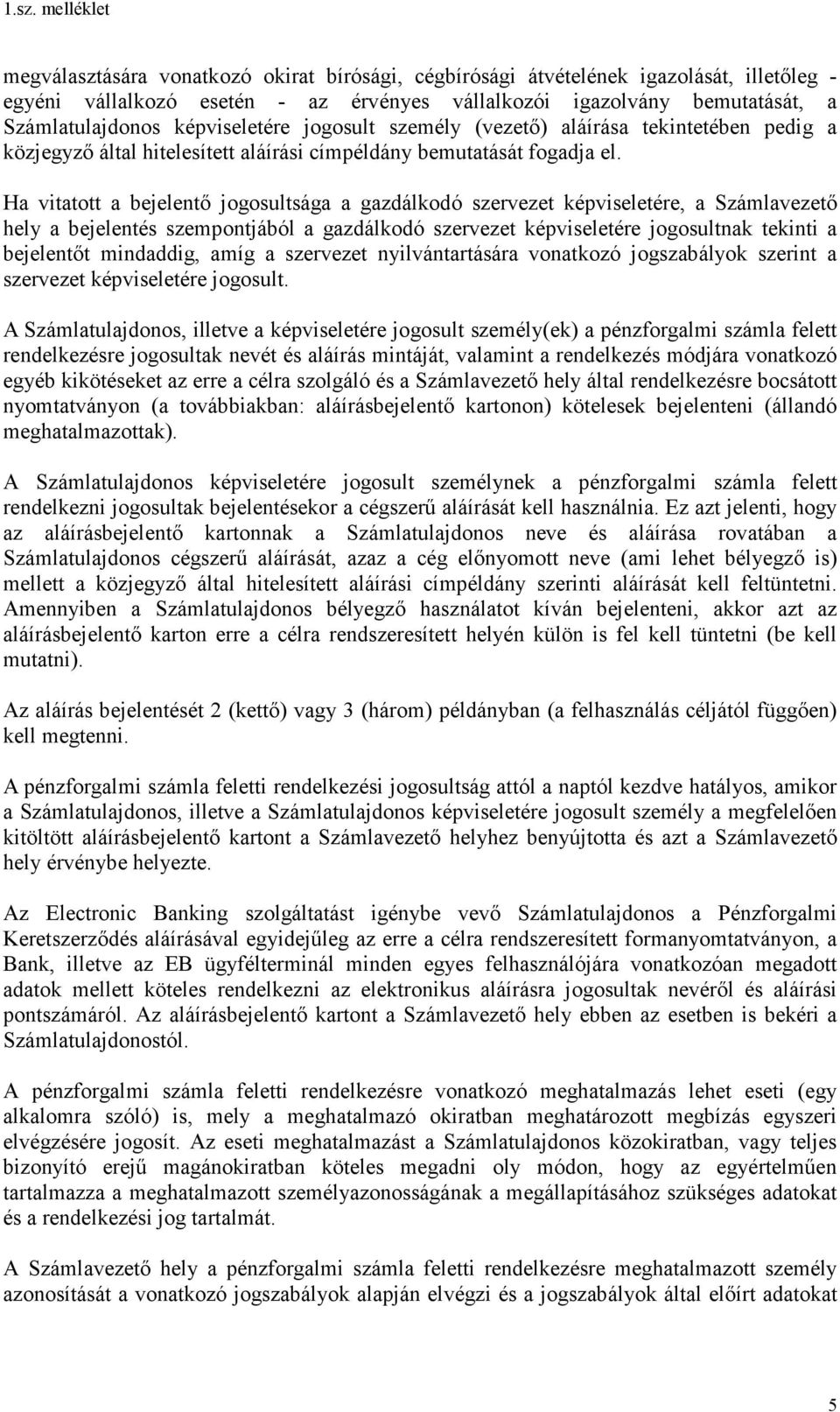 Ha vitatott a bejelentő jogosultsága a gazdálkodó szervezet képviseletére, a Számlavezető hely a bejelentés szempontjából a gazdálkodó szervezet képviseletére jogosultnak tekinti a bejelentőt