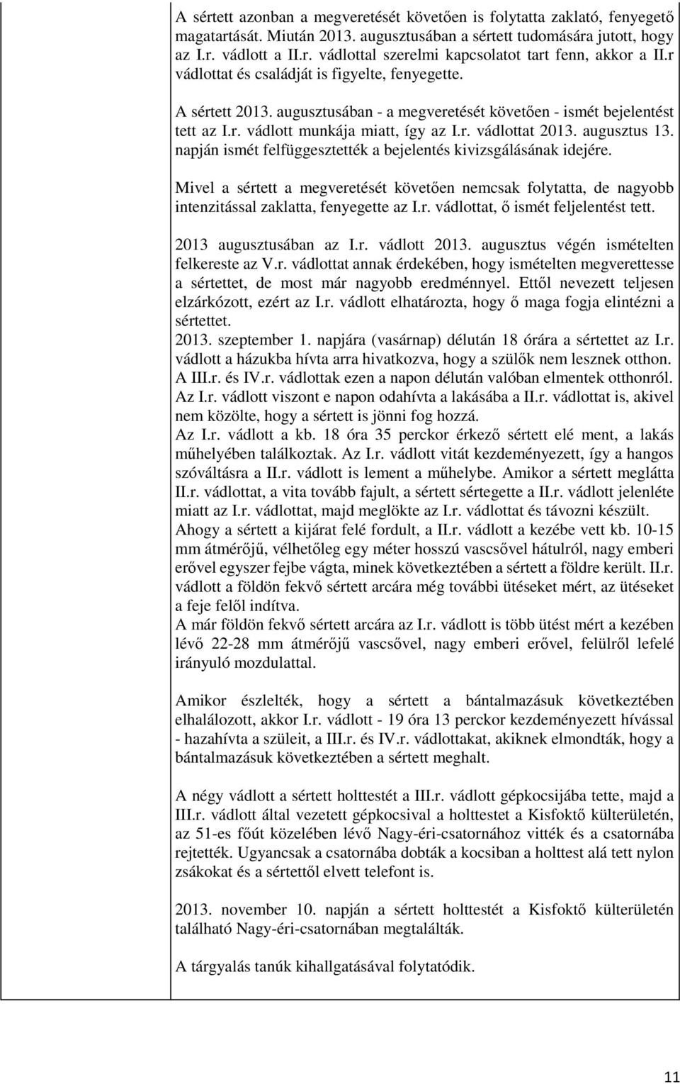 augusztus 13. napján ismét felfüggesztették a bejelentés kivizsgálásának idejére. Mivel a sértett a megveretését követően nemcsak folytatta, de nagyobb intenzitással zaklatta, fenyegette az I.r. vádlottat, ő ismét feljelentést tett.