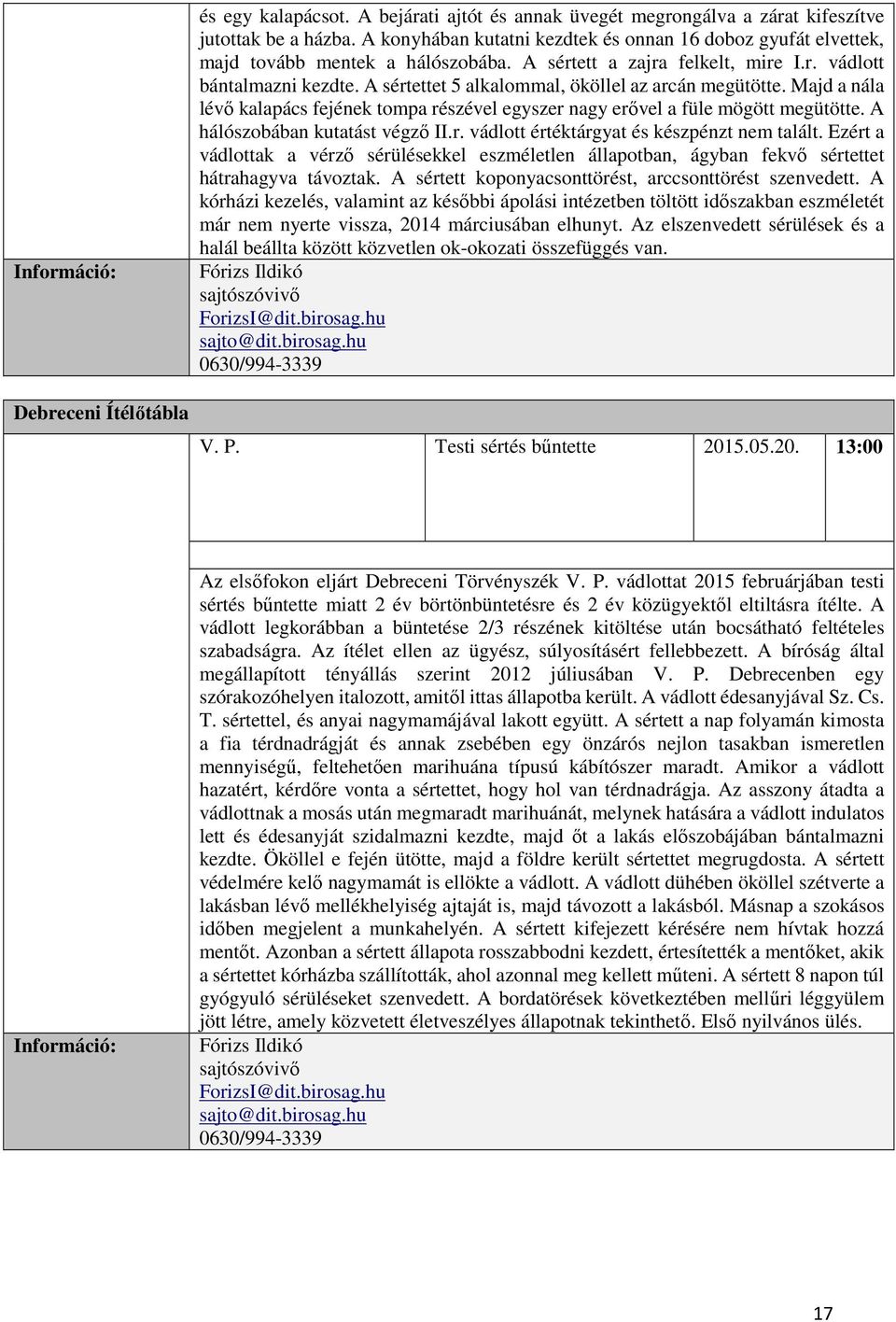 A sértettet 5 alkalommal, ököllel az arcán megütötte. Majd a nála lévő kalapács fejének tompa részével egyszer nagy erővel a füle mögött megütötte. A hálószobában kutatást végző II.r. vádlott értéktárgyat és készpénzt nem talált.