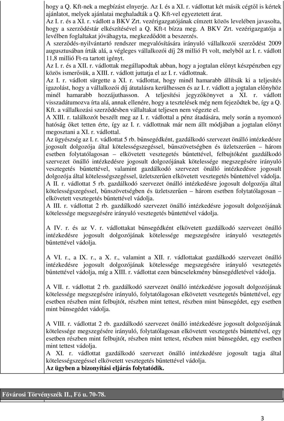 A szerződés-nyilvántartó rendszer megvalósítására irányuló vállalkozói szerződést 2009 augusztusában írták alá, a végleges vállalkozói díj 28 millió Ft volt, melyből az I. r. vádlott 11,8 millió Ft-ra tartott igényt.