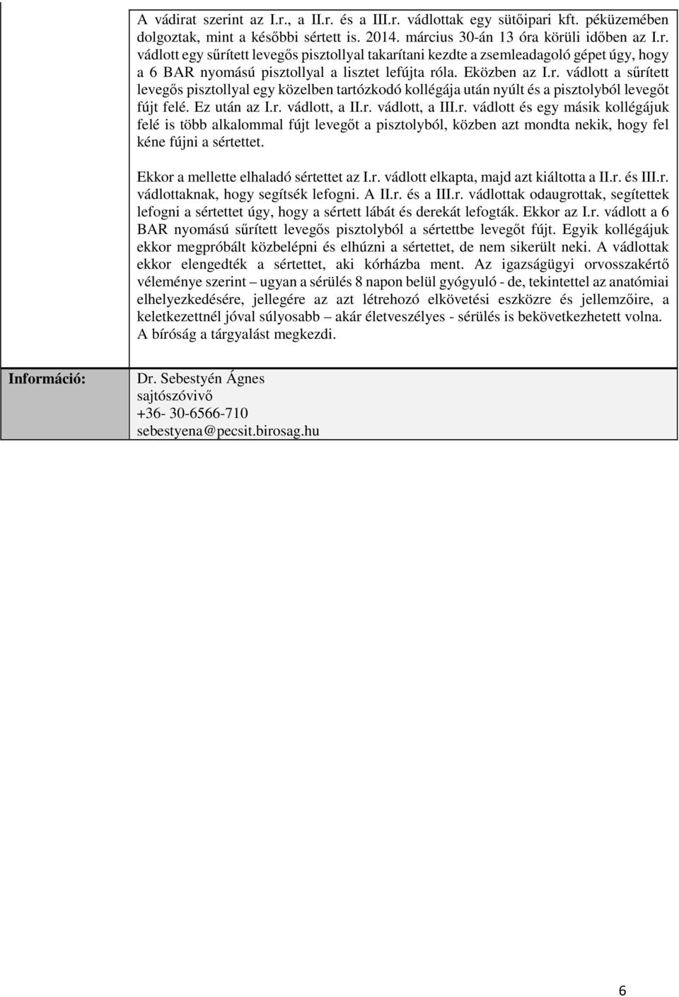 Ekkor a mellette elhaladó sértettet az I.r. vádlott elkapta, majd azt kiáltotta a II.r. és III.r. vádlottaknak, hogy segítsék lefogni. A II.r. és a III.r. vádlottak odaugrottak, segítettek lefogni a sértettet úgy, hogy a sértett lábát és derekát lefogták.