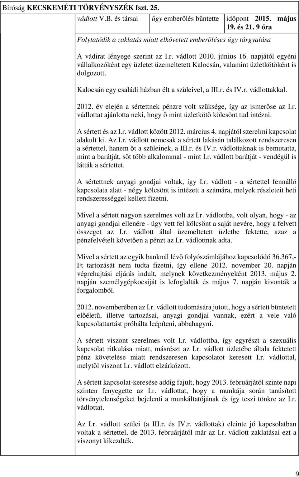 napjától egyéni vállalkozóként egy üzletet üzemeltetett Kalocsán, valamint üzletkötőként is dolgozott. Kalocsán egy családi házban élt a szüleivel, a III.r. és IV.r. vádlottakkal. 2012.