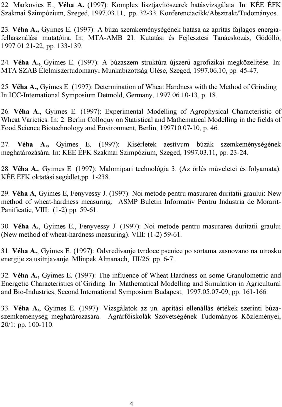 , Gyimes E. (1997): A búzaszem struktúra újszerű agrofizikai megközelítése. In: MTA SZAB Élelmiszertudományi Munkabizottság Ülése, Szeged, 1997.06.10, pp. 45-47. 25. Véha A., Gyimes E. (1997): Determination of Wheat Hardness with the Method of Grinding In:ICC-International Symposium Detmold, Germany, 1997.