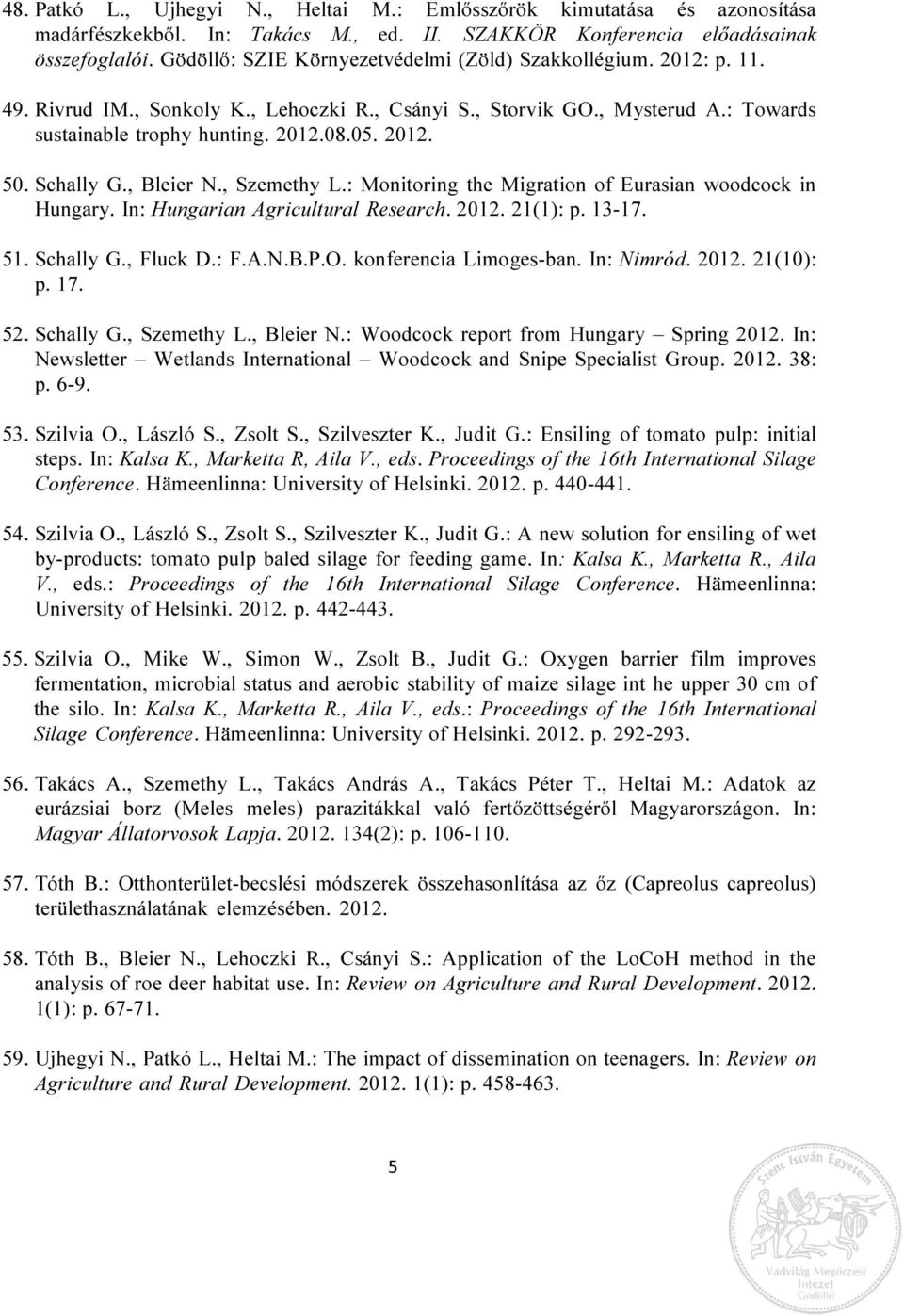 Schally G., Bleier N., Szemethy L.: Monitoring the Migration of Eurasian woodcock in Hungary. In: Hungarian Agricultural Research. 2012. 21(1): p. 13-17. 51. Schally G., Fluck D.: F.A.N.B.P.O.