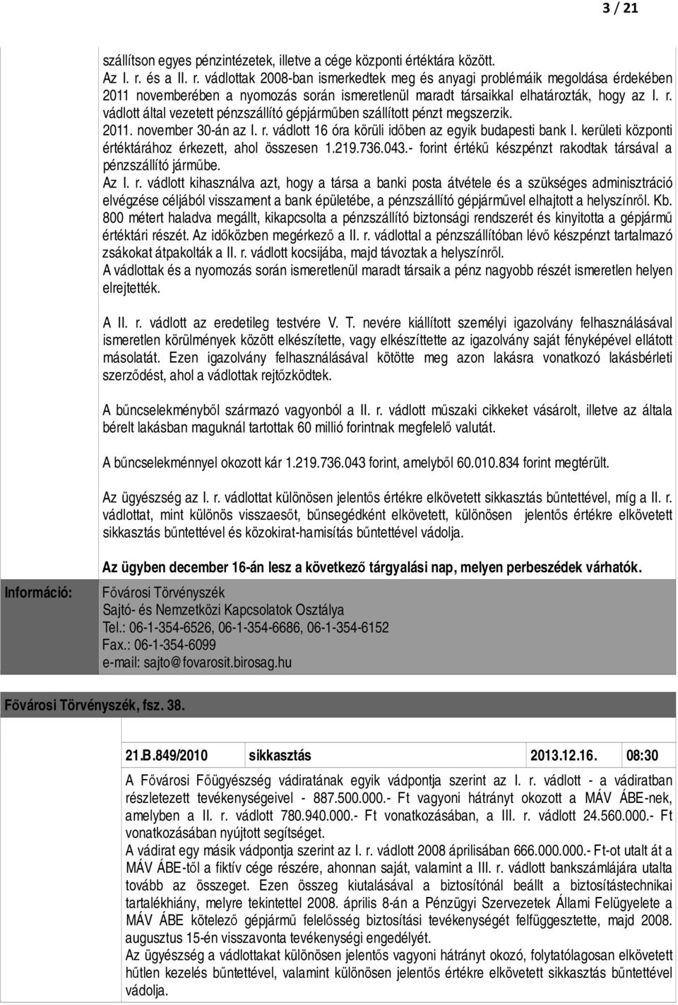 2011. november 30-án az I. r. vádlott 16 óra körüli időben az egyik budapesti bank I. kerületi központi értéktárához érkezett, ahol összesen 1.219.736.043.