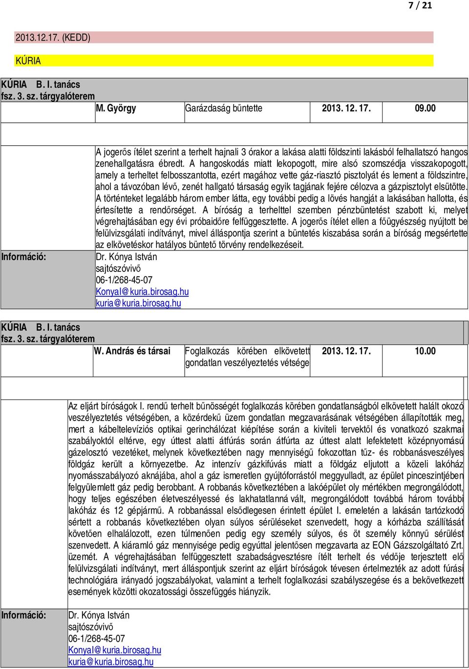 A hangoskodás miatt lekopogott, mire alsó szomszédja visszakopogott, amely a terheltet felbosszantotta, ezért magához vette gáz-riasztó pisztolyát és lement a földszintre, ahol a távozóban lévő,