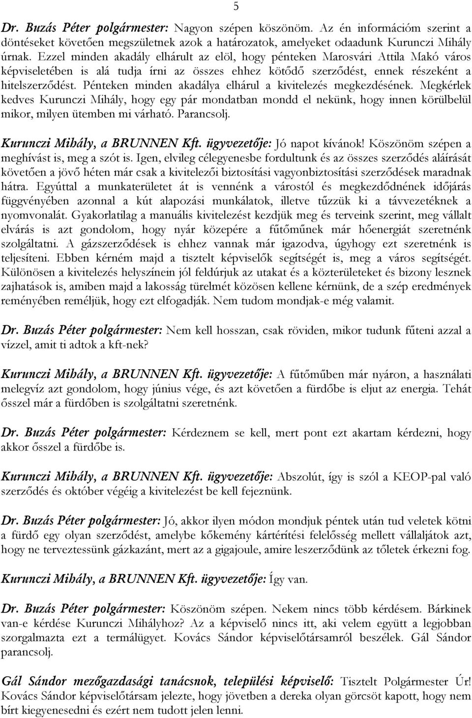 Pénteken minden akadálya elhárul a kivitelezés megkezdésének. Megkérlek kedves Kurunczi Mihály, hogy egy pár mondatban mondd el nekünk, hogy innen körülbelül mikor, milyen ütemben mi várható.