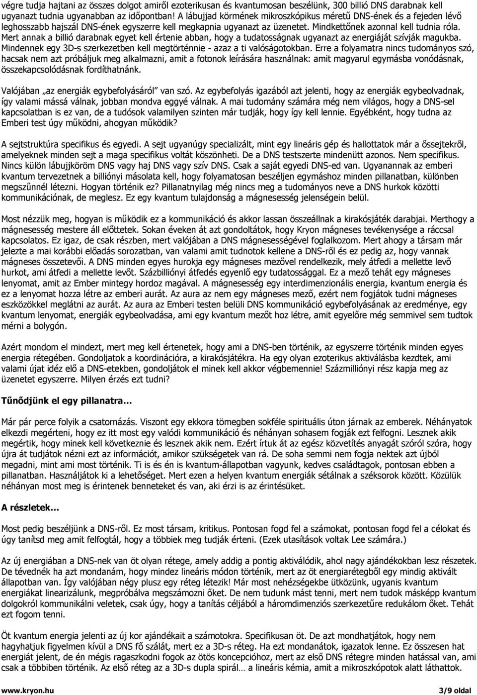 Mert annak a billió darabnak egyet kell értenie abban, hogy a tudatosságnak ugyanazt az energiáját szívják magukba. Mindennek egy 3D-s szerkezetben kell megtörténnie - azaz a ti valóságotokban.