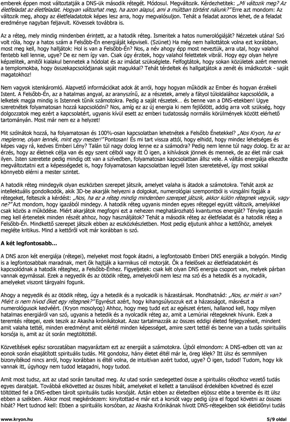 Tehát a feladat azonos lehet, de a feladat eredménye nagyban feljavult. Kövessek továbbra is. Az a réteg, mely mindig mindenben érintett, az a hatodik réteg. Ismeritek a hatos numerológiáját?