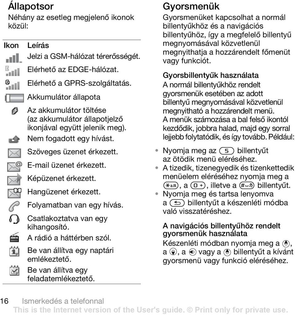 Hangüzenet érkezett. Folyamatban van egy hívás. Csatlakoztatva van egy kihangosító. A rádió a háttérben szól. Be van állítva egy naptári emlékeztető. Be van állítva egy feladatemlékeztető.