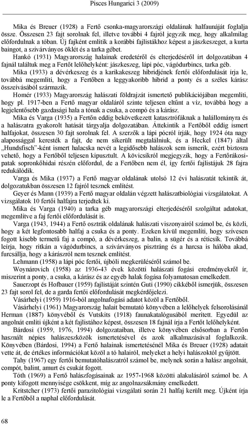 Hankó (1931) Magyarország halainak eredetéről és elterjedéséről írt dolgozatában 4 fajnál találtuk meg a Fertőt lelőhelyként: jászkeszeg, lápi póc, vágódurbincs, tarka géb.
