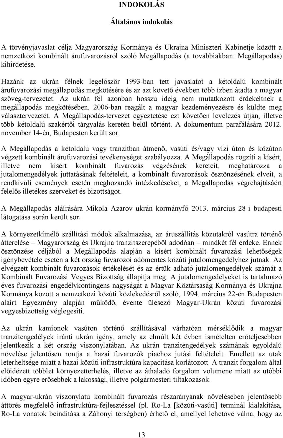 Hazánk az ukrán félnek legelőször 1993-ban tett javaslatot a kétoldalú kombinált árufuvarozási megállapodás megkötésére és az azt követő években több ízben átadta a magyar szöveg-tervezetet.