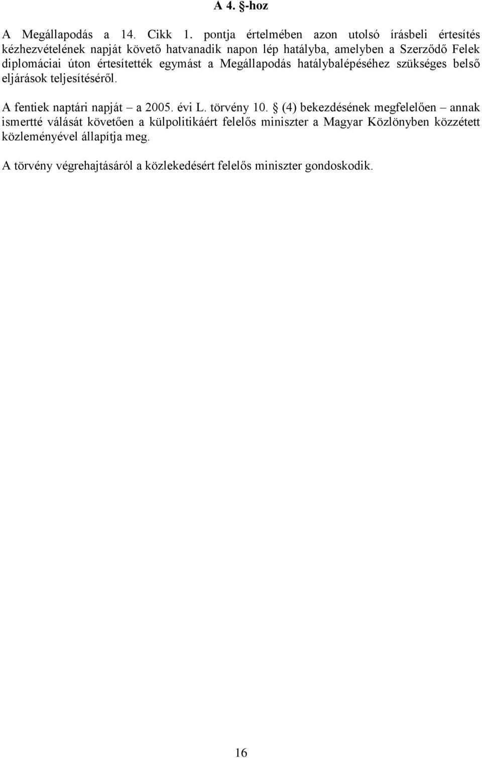 diplomáciai úton értesítették egymást a Megállapodás hatálybalépéséhez szükséges belső eljárások teljesítéséről.