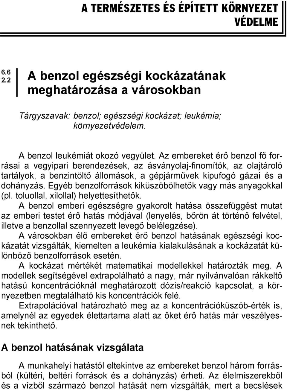Az embereket érő benzol fő forrásai a vegyipari berendezések, az ásványolaj-finomítók, az olajtároló tartályok, a benzintöltő állomások, a gépjárművek kipufogó gázai és a dohányzás.