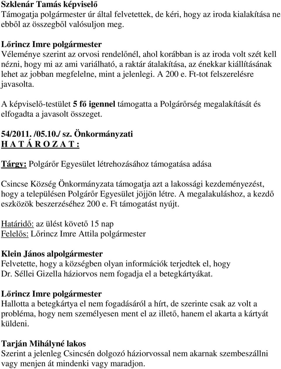 jelenlegi. A 200 e. Ft-tot felszerelésre javasolta. A képviselő-testület 5 fő igennel támogatta a Polgárőrség megalakítását és elfogadta a javasolt összeget. 54/2011. /05.10./ sz.