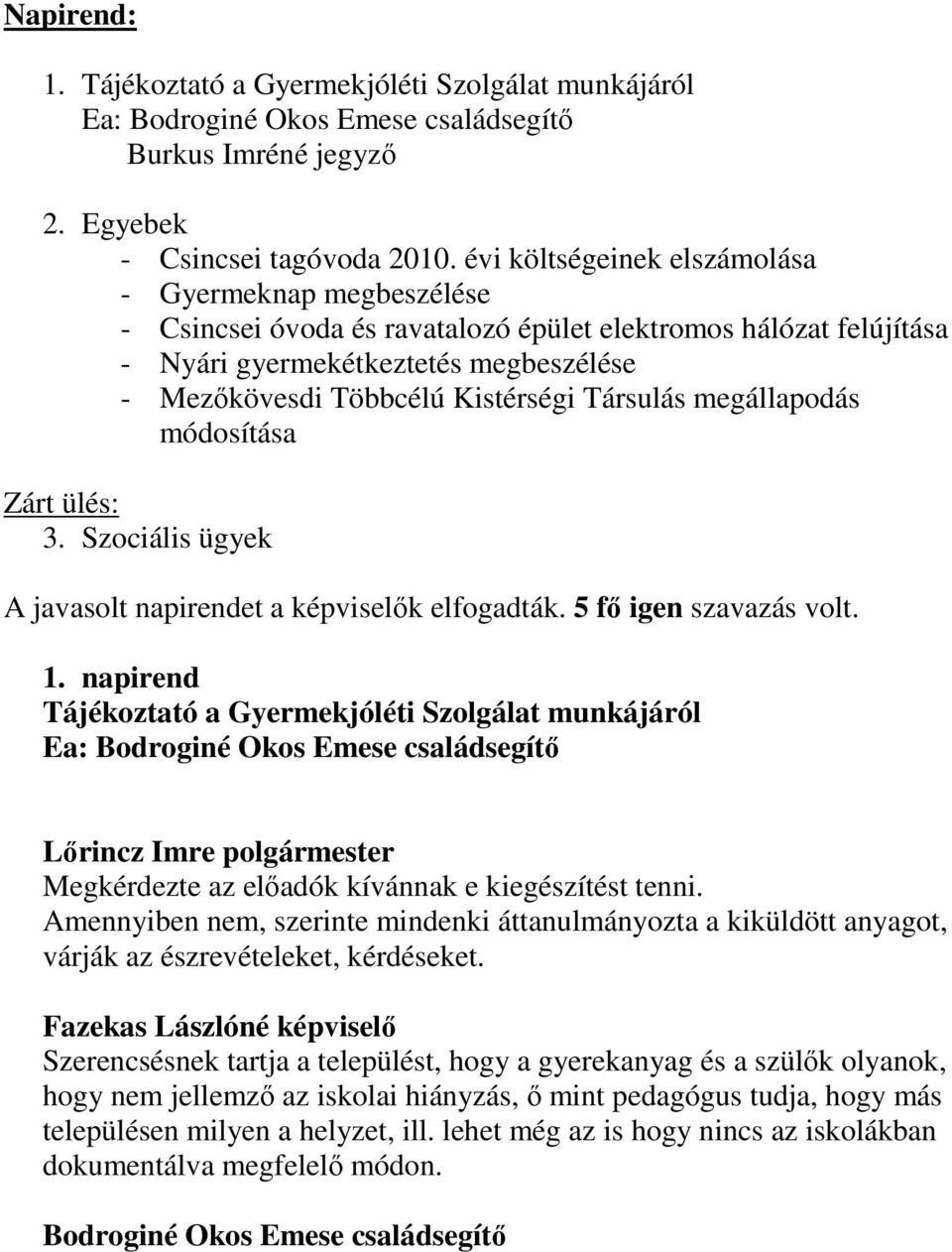 Társulás megállapodás módosítása Zárt ülés: 3. Szociális ügyek A javasolt napirendet a képviselők elfogadták. 5 fő igen szavazás volt. 1.