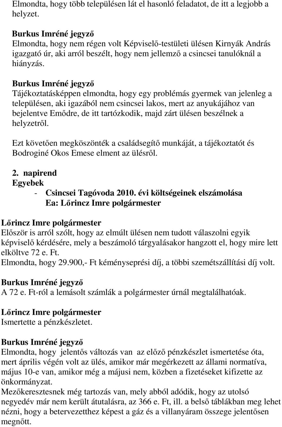 Tájékoztatásképpen elmondta, hogy egy problémás gyermek van jelenleg a településen, aki igazából nem csincsei lakos, mert az anyukájához van bejelentve Emődre, de itt tartózkodik, majd zárt ülésen