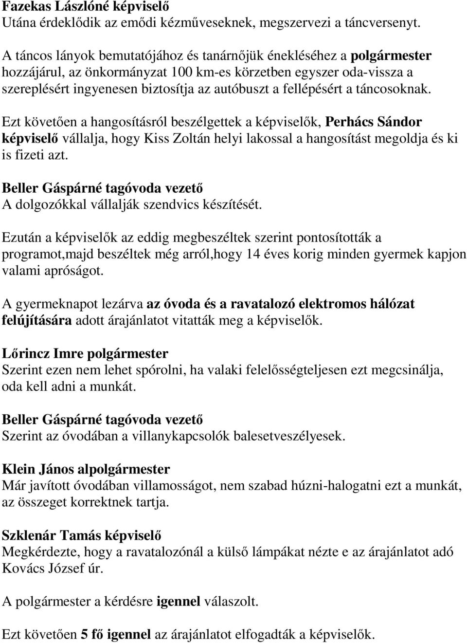 fellépésért a táncosoknak. Ezt követően a hangosításról beszélgettek a képviselők, Perhács Sándor képviselő vállalja, hogy Kiss Zoltán helyi lakossal a hangosítást megoldja és ki is fizeti azt.