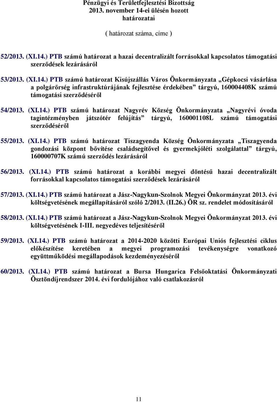 14.) PTB számú határozat Nagyrév Község Önkormányzata Nagyrévi óvoda tagintézményben játszótér felújítás tárgyú, 160001108L számú támogatási szerződéséről 55/2013. (XI.14.) PTB számú határozat Tiszagyenda Község Önkormányzata Tiszagyenda gondozási központ bővítése családsegítővel és gyermekjóléti szolgálattal tárgyú, 160000707K számú szerződés lezárásáról 56/2013.