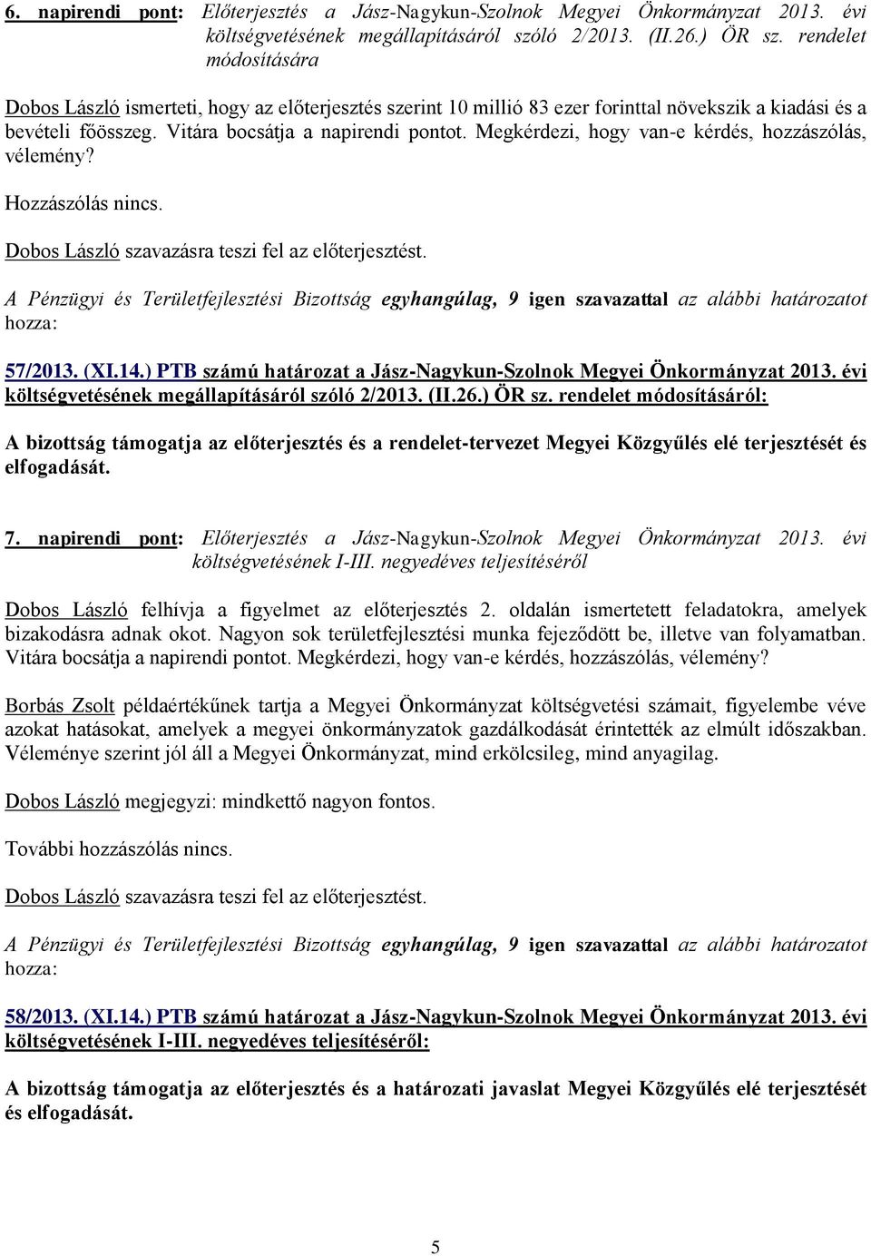 Megkérdezi, hogy van-e kérdés, hozzászólás, vélemény? Hozzászólás nincs. A Pénzügyi és Területfejlesztési Bizottság egyhangúlag, 9 igen szavazattal az alábbi határozatot 57/2013. (XI.14.