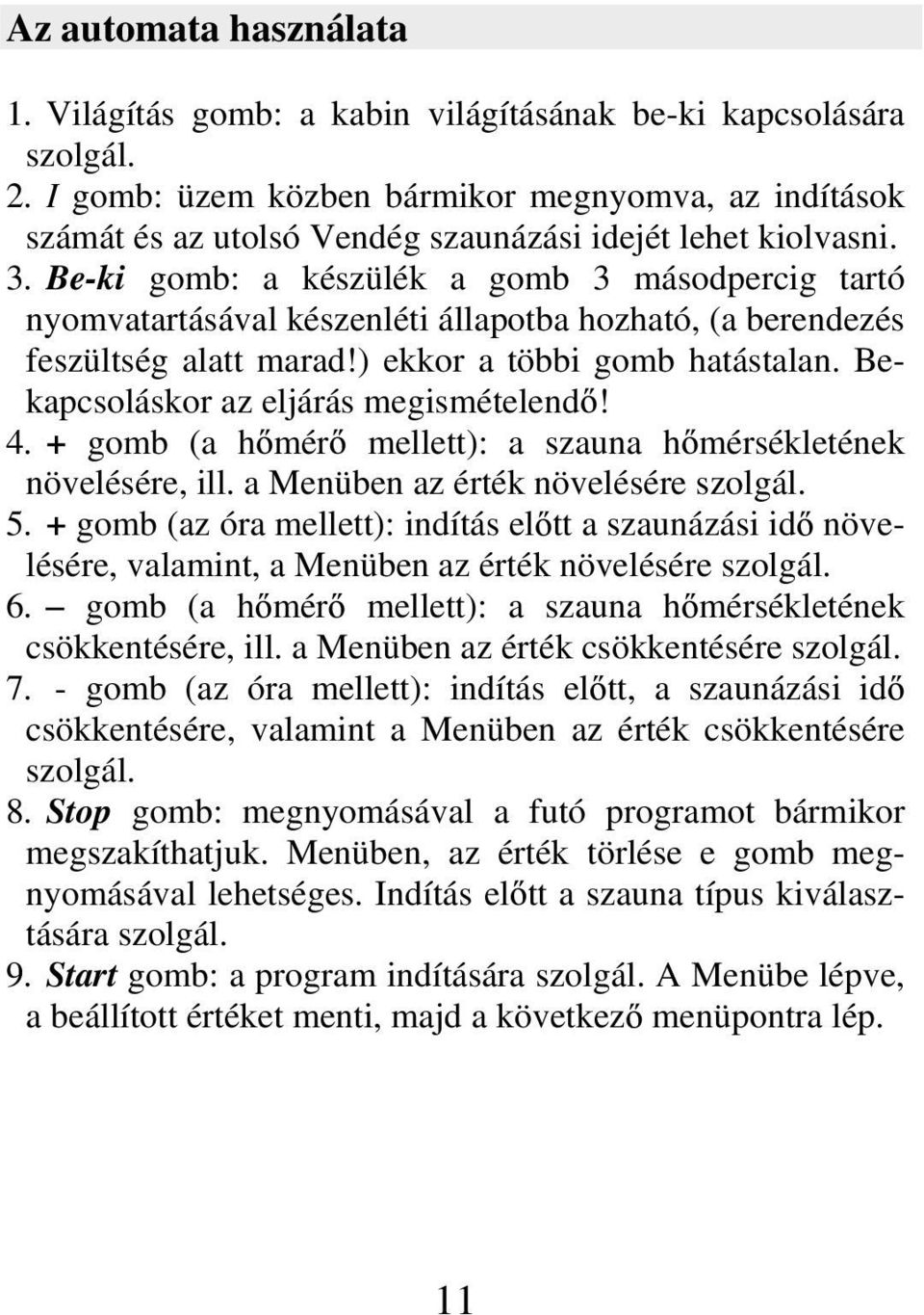 Be-ki gomb: a készülék a gomb 3 másodpercig tartó nyomvatartásával készenléti állapotba hozható, (a berendezés feszültség alatt marad!) ekkor a többi gomb hatástalan.