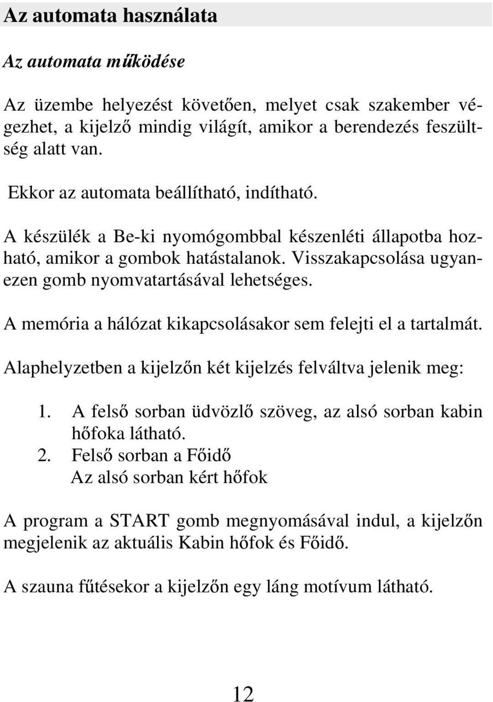 Visszakapcsolása ugyanezen gomb nyomvatartásával lehetséges. A memória a hálózat kikapcsolásakor sem felejti el a tartalmát. Alaphelyzetben a kijelz n két kijelzés felváltva jelenik meg: 1.