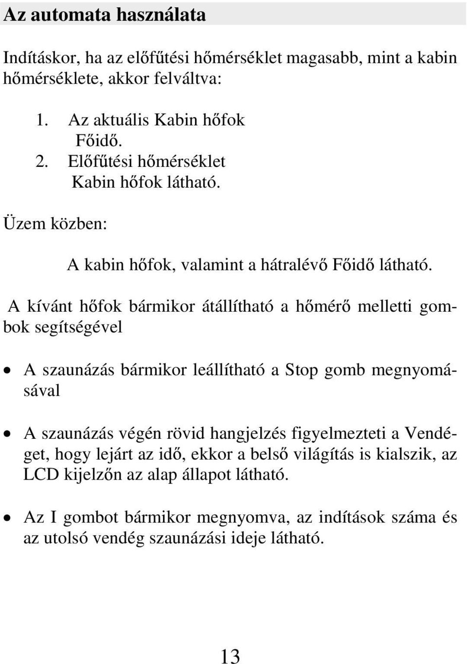 A kívánt h fok bármikor átállítható a h mér melletti gombok segítségével A szaunázás bármikor leállítható a Stop gomb megnyomásával A szaunázás végén rövid