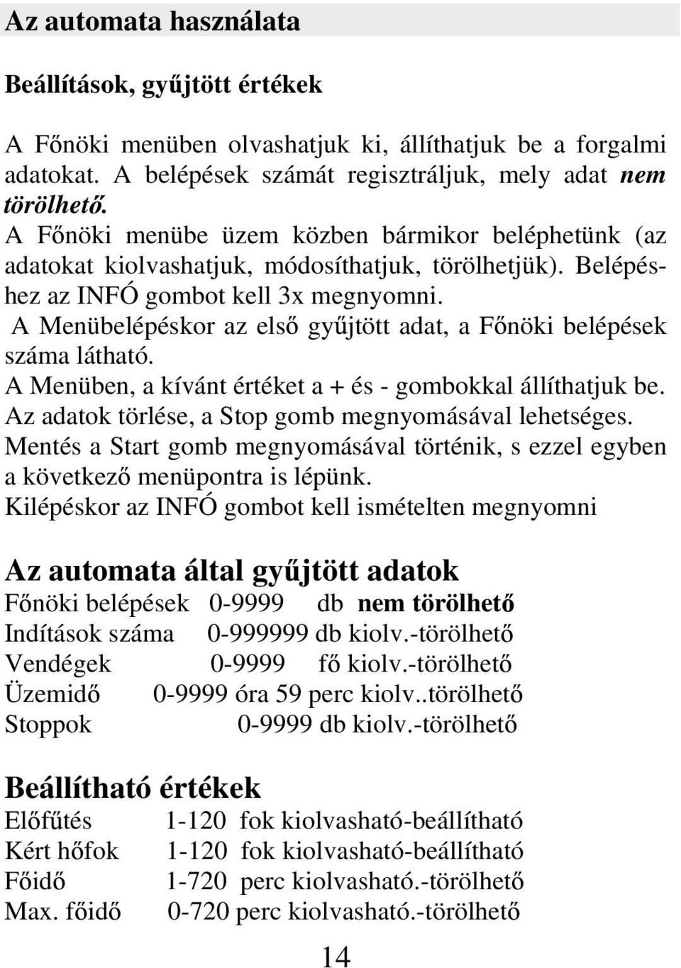 A Menübelépéskor az els gy jtött adat, a F nöki belépések száma látható. A Menüben, a kívánt értéket a + és - gombokkal állíthatjuk be. Az adatok törlése, a Stop gomb megnyomásával lehetséges.