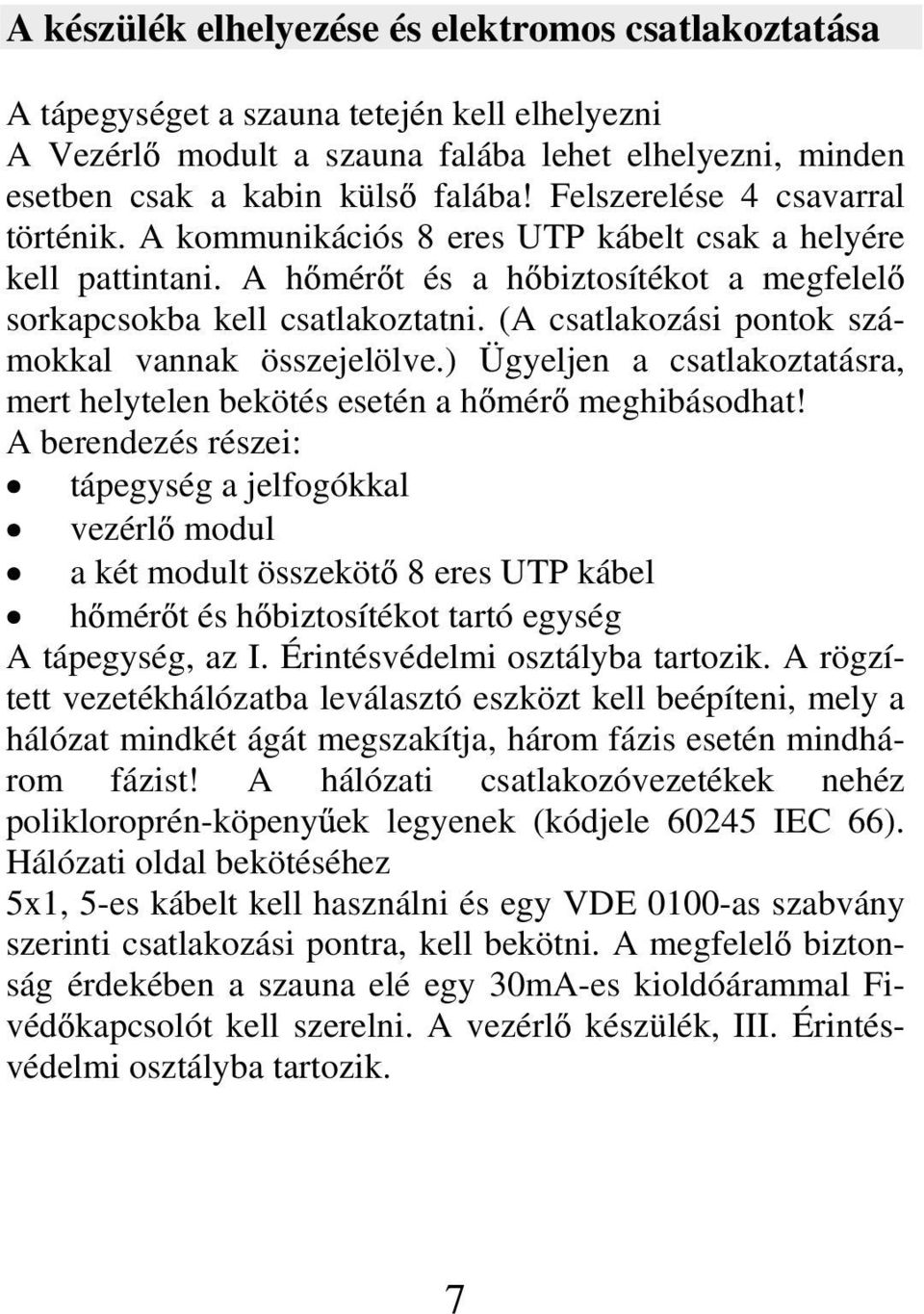 (A csatlakozási pontok számokkal vannak összejelölve.) Ügyeljen a csatlakoztatásra, mert helytelen bekötés esetén a h mér meghibásodhat!