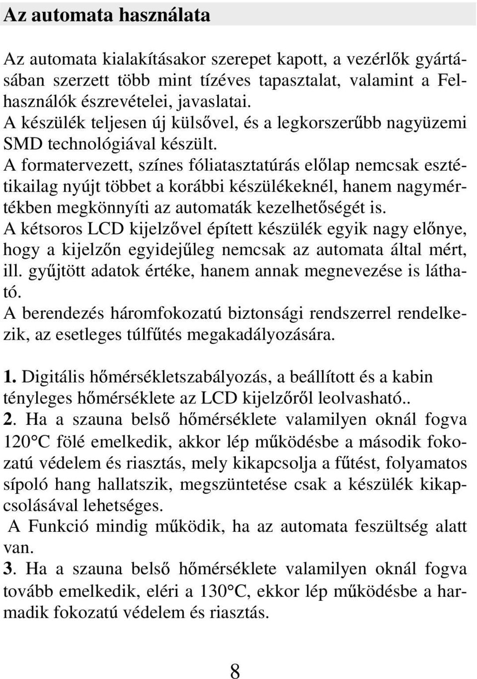 A formatervezett, színes fóliatasztatúrás el lap nemcsak esztétikailag nyújt többet a korábbi készülékeknél, hanem nagymértékben megkönnyíti az automaták kezelhet ségét is.