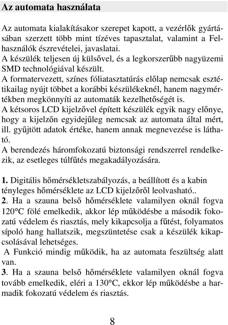 A formatervezett, színes fóliatasztatúrás el lap nemcsak esztétikailag nyújt többet a korábbi készülékeknél, hanem nagymértékben megkönnyíti az automaták kezelhet ségét is.