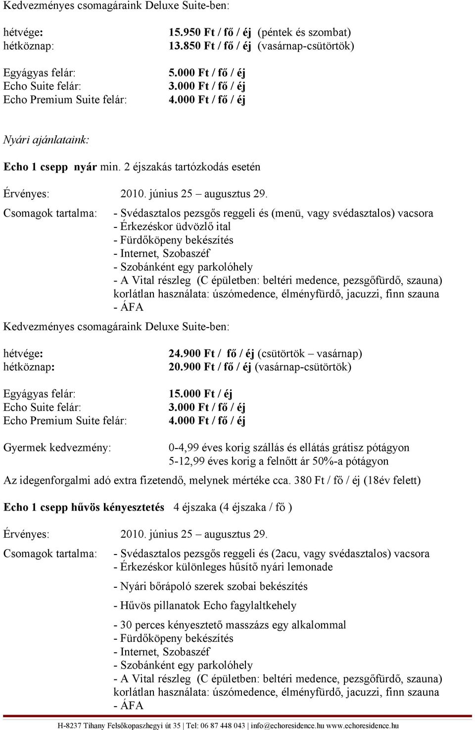 900 Ft / fő / éj (csütörtök vasárnap) 20.900 Ft / fő / éj (vasárnap-csütörtök) Gyermek kedvezmény: Echo 1 csepp hűvös kényesztetés 4 éjszaka (4 éjszaka / fő ) Érvényes: 2010.