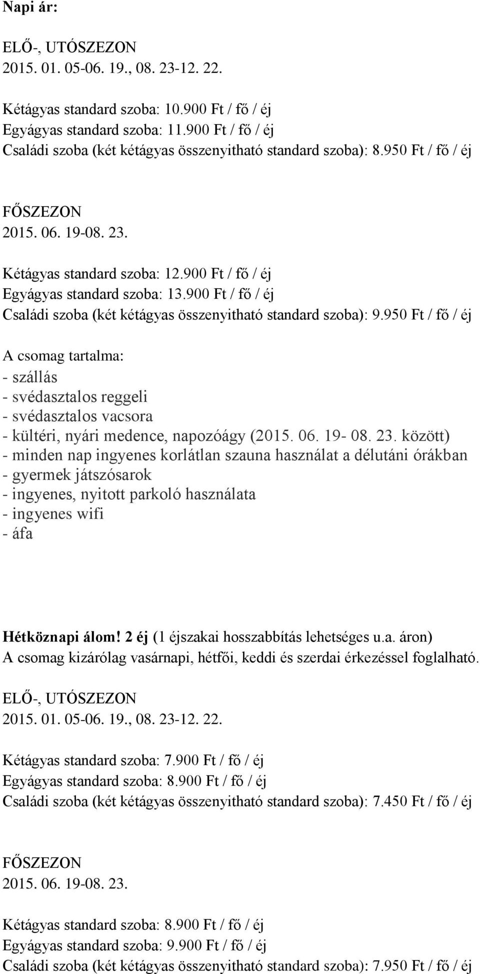 950 Ft / fő / éj Hétköznapi álom! 2 éj (1 éjszakai hosszabbítás lehetséges u.a. áron) A csomag kizárólag vasárnapi, hétfői, keddi és szerdai érkezéssel foglalható.