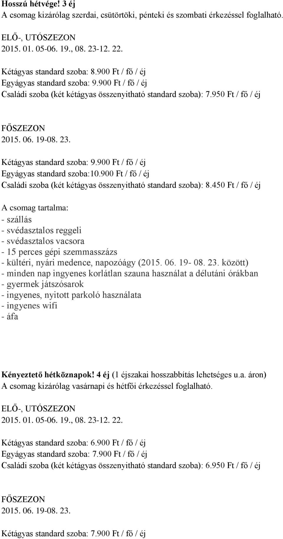 900 Ft / fő / éj Családi szoba (két kétágyas összenyitható standard szoba): 8.450 Ft / fő / éj Kényeztető hétköznapok! 4 éj (1 éjszakai hosszabbítás lehetséges u.a. áron) A csomag kizárólag vasárnapi és hétfői érkezéssel foglalható.