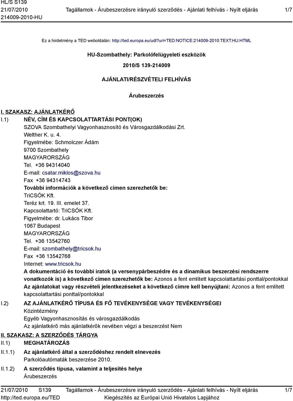 1) NÉV, CÍM ÉS KAPCSOLATTARTÁSI PONT(OK) SZOVA Szombathelyi Vagyonhasznosító és Városgazdálkodási Zrt. Welther K. u. 4. Figyelmébe: Schmolczer Ádám 9700 Szombathely MAGYARORSZÁG Tel.