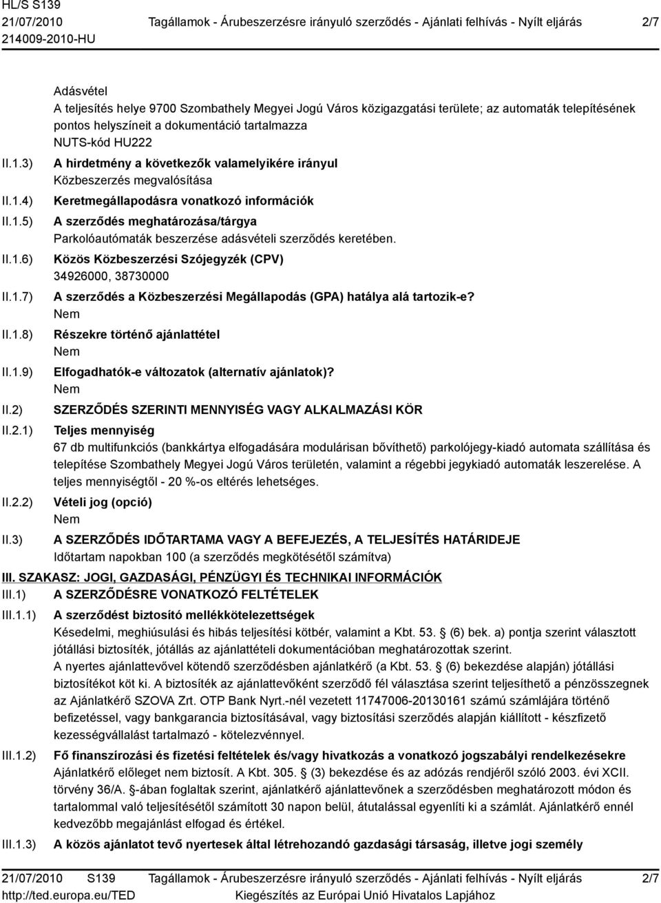 3) Adásvétel A teljesítés helye 9700 Szombathely Megyei Jogú Város közigazgatási területe; az automaták telepítésének pontos helyszíneit a dokumentáció tartalmazza NUTS-kód HU222 A hirdetmény a