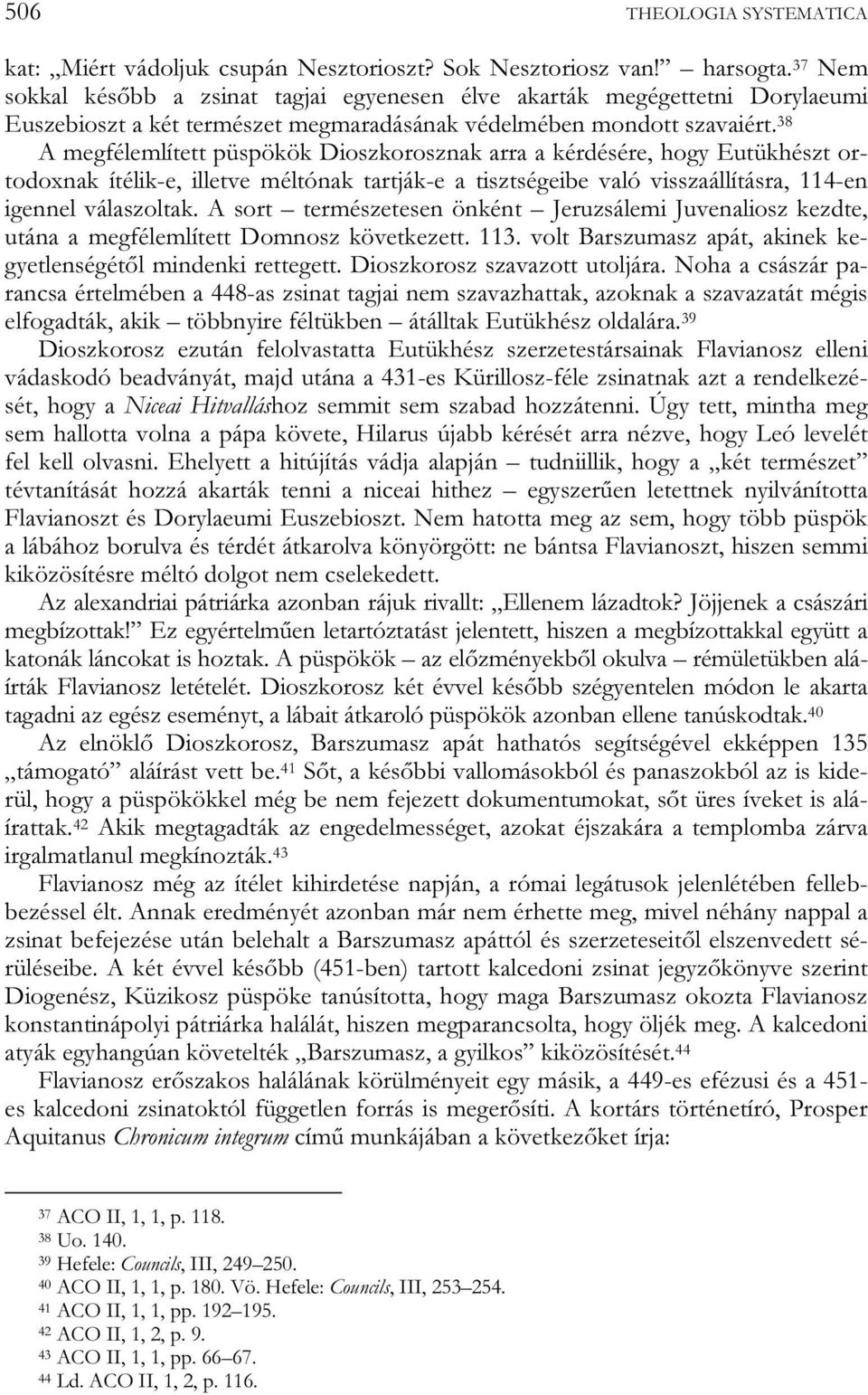 38 A megfélemlített püspökök Dioszkorosznak arra a kérdésére, hogy Eutükhészt ortodoxnak ítélik-e, illetve méltónak tartják-e a tisztségeibe való visszaállításra, 114-en igennel válaszoltak.