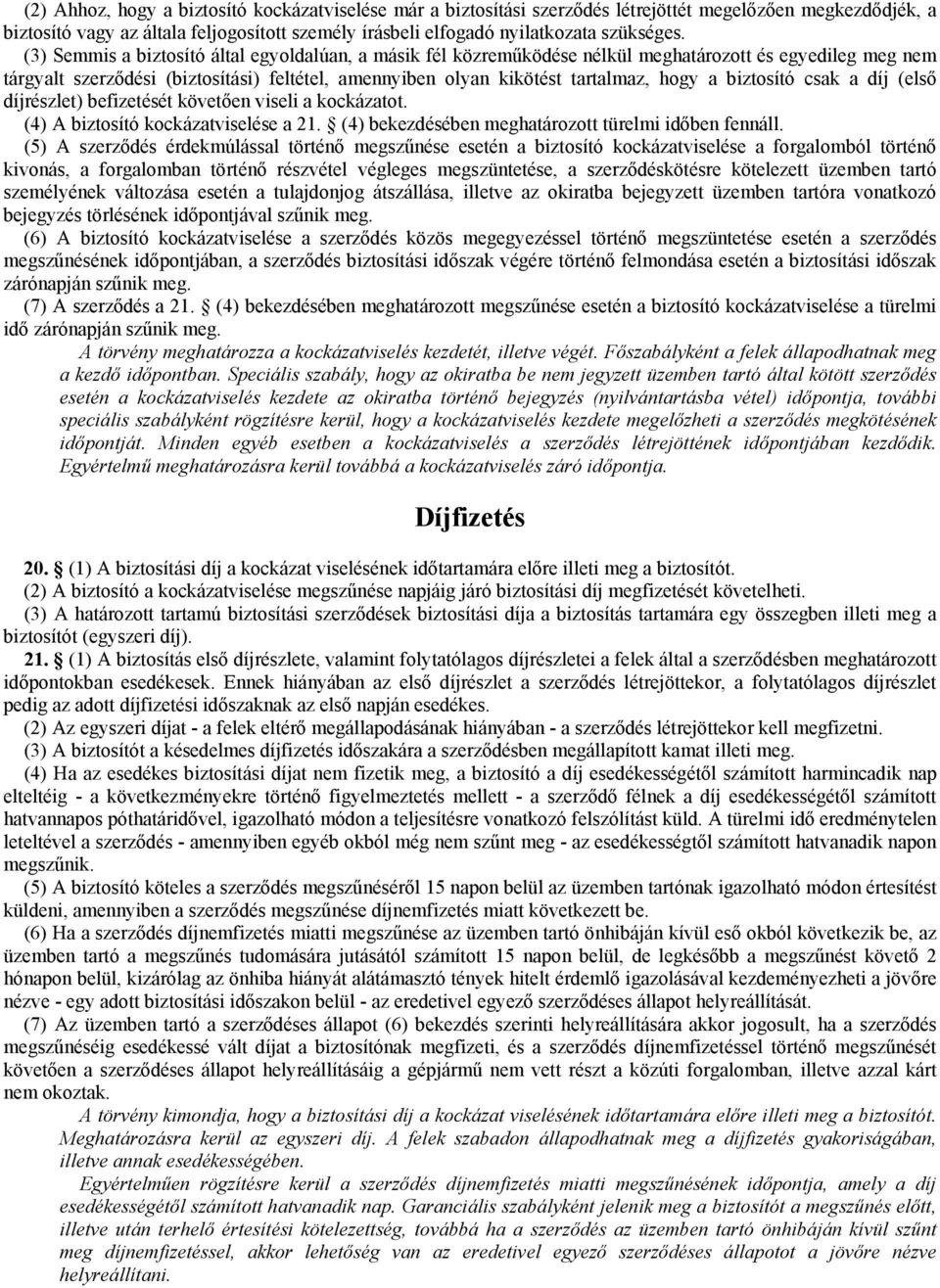 biztosító csak a díj (első díjrészlet) befizetését követően viseli a kockázatot. (4) A biztosító kockázatviselése a 21. (4) bekezdésében meghatározott türelmi időben fennáll.