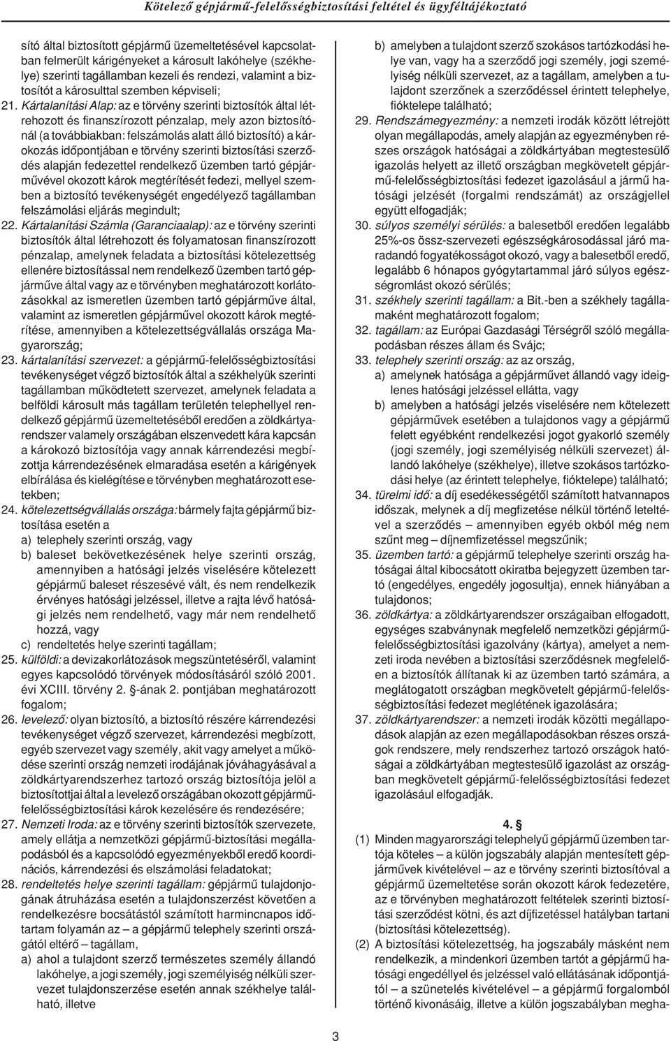 Kártalanítási Alap: az e törvény szerinti biztosítók által létrehozott és finanszírozott pénzalap, mely azon biztosítónál (a továbbiakban: felszámolás alatt álló biztosító) a károkozás idôpontjában e
