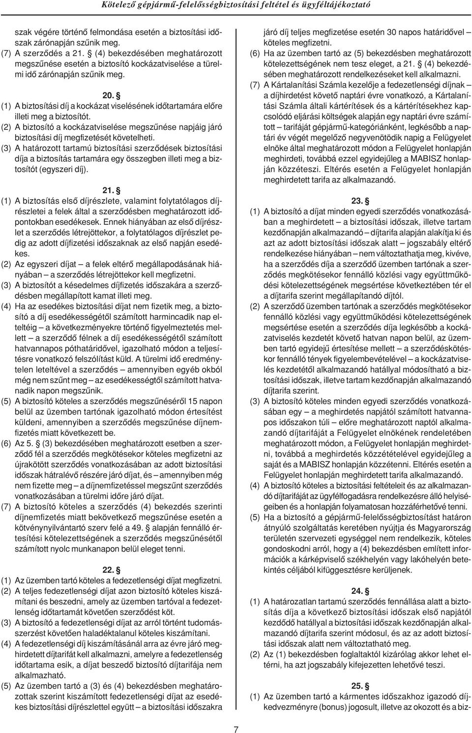 (1) A biztosítási díj a kockázat viselésének idôtartamára elôre illeti meg a biztosítót. (2) A biztosító a kockázatviselése megszûnése napjáig járó biztosítási díj megfizetését követelheti.