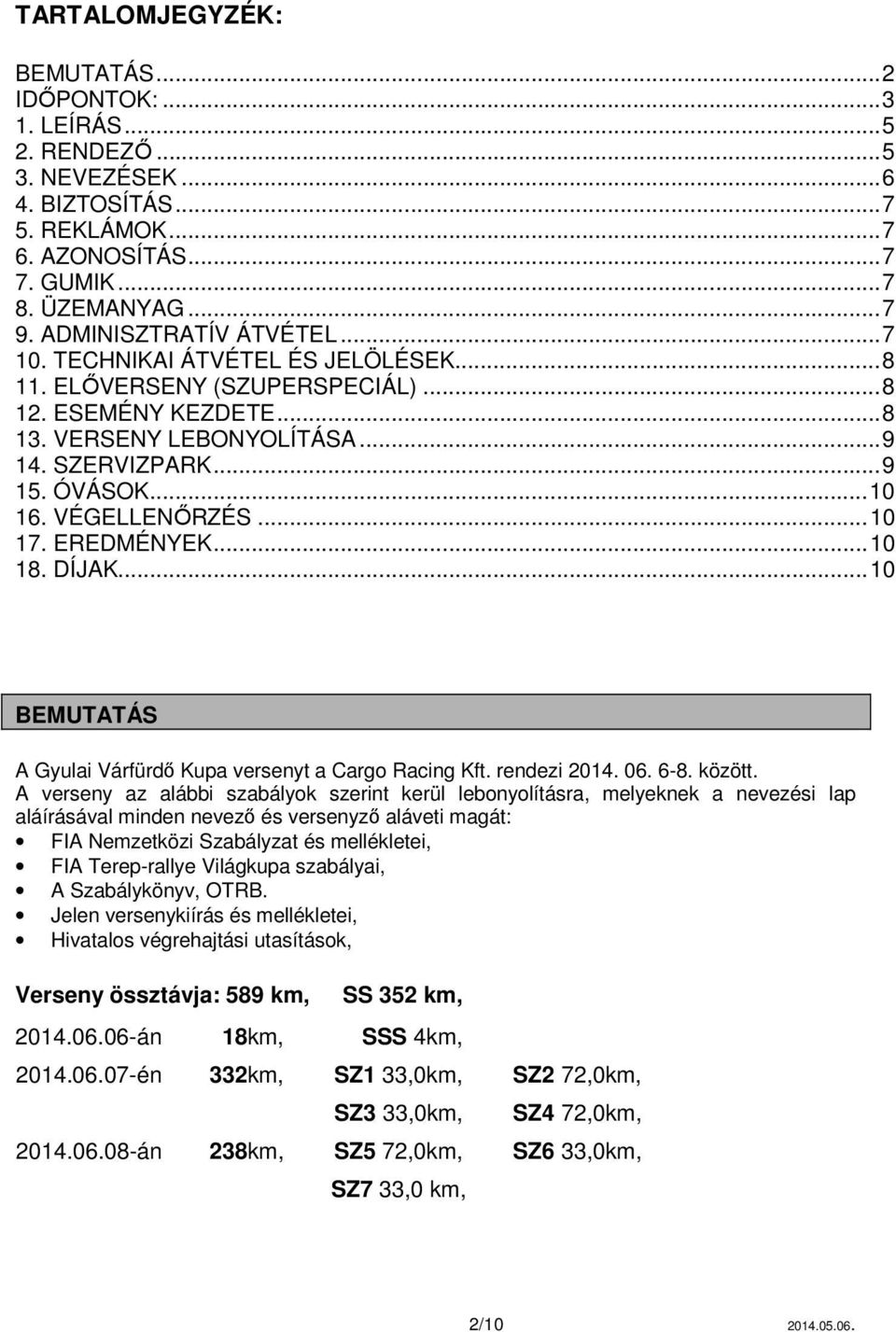 VÉGELLENŐRZÉS... 10 17. EREDMÉNYEK... 10 18. DÍJAK... 10 BEMUTATÁS A Gyulai Várfürdő Kupa versenyt a Cargo Racing Kft. rendezi 2014. 06. 6-8. között.