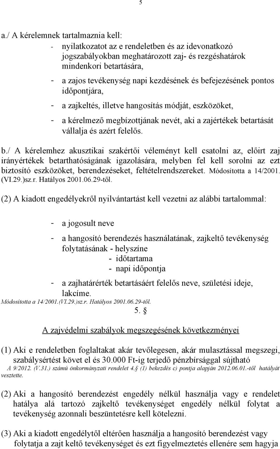 fejezésének pontos időpontjára, - a zajkeltés, illetve hangosítás módját, eszközöket, - a kérelmező megbízottjának nevét, aki a zajértékek be