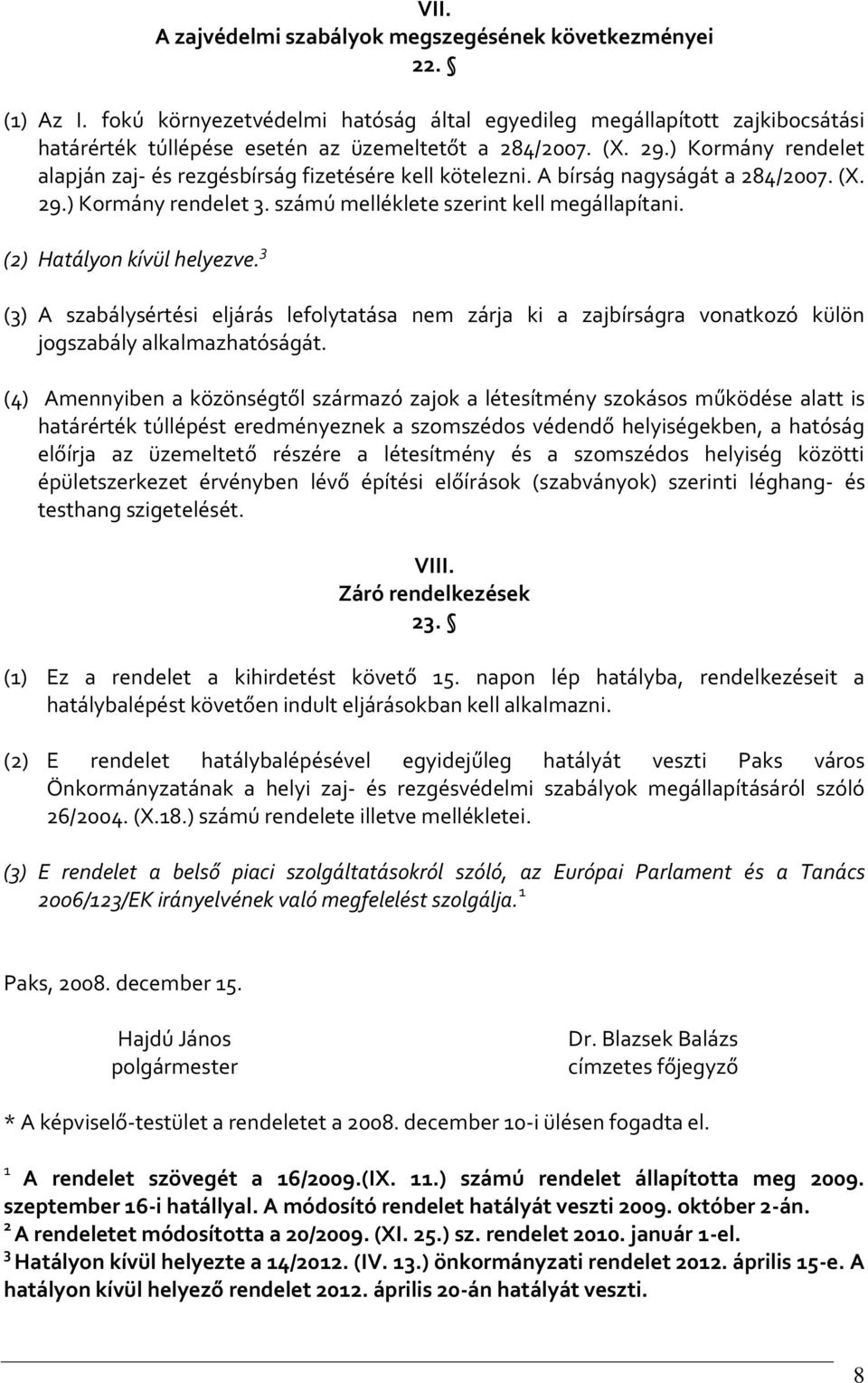 (2) Hatályon kívül helyezve. 3 (3) A szabálysértési eljárás lefolytatása nem zárja ki a zajbírságra vonatkozó külön jogszabály alkalmazhatóságát.