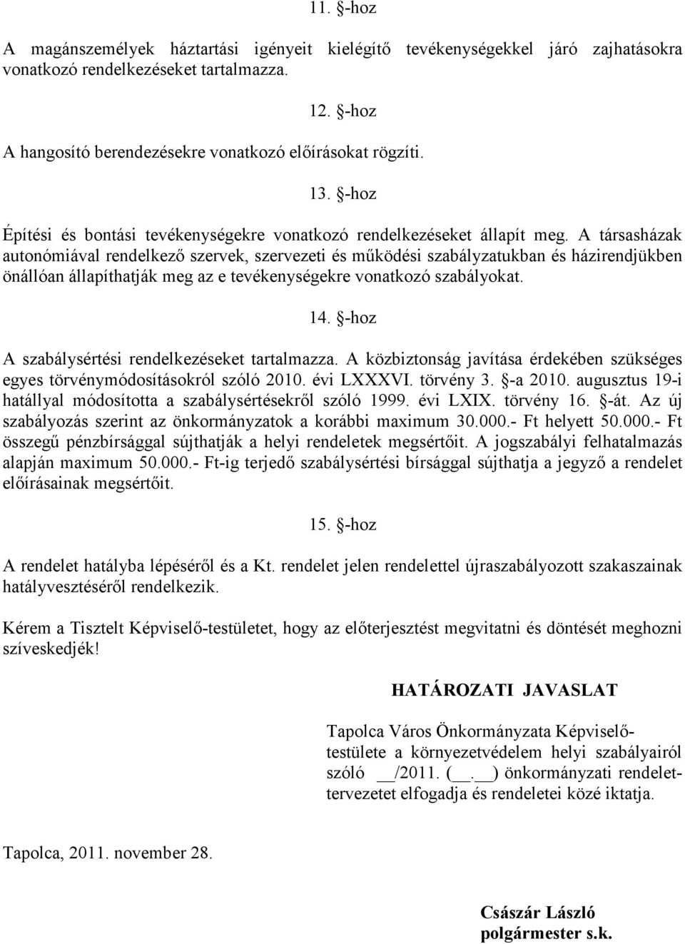 A társasházak autonómiával rendelkező szervek, szervezeti és működési szabályzatukban és házirendjükben önállóan állapíthatják meg az e tevékenységekre vonatkozó szabályokat. 14.