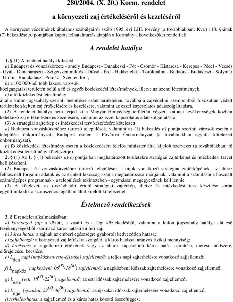 (1) A rendelet hatálya kiterjed a) Budapest és vonzáskörzete - amely Budapest - Dunakeszi - Fót - Csömör - Kistarcsa - Kerepes - Pécel - Vecsés - Gyál - Dunaharaszti - Szigetszentmiklós - Diósd - Érd