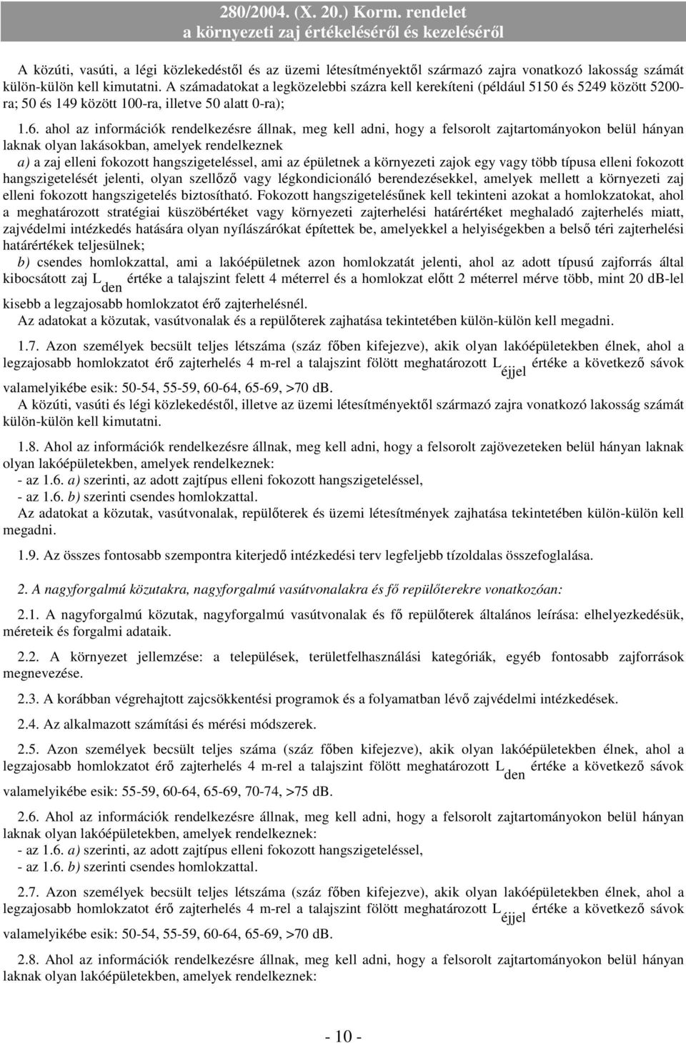 ahol az információk rendelkezésre állnak, meg kell adni, hogy a felsorolt zajtartományokon belül hányan laknak olyan lakásokban, amelyek rendelkeznek a) a zaj elleni fokozott hangszigeteléssel, ami