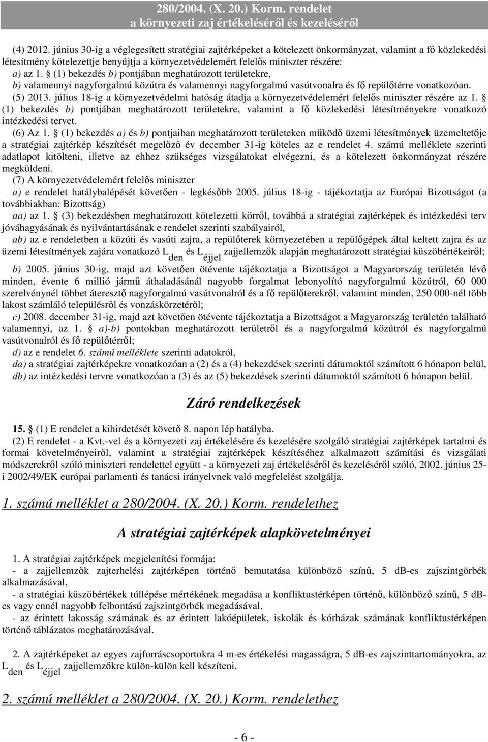 (1) bekezdés b) pontjában meghatározott területekre, b) valamennyi nagyforgalmú közútra és valamennyi nagyforgalmú vasútvonalra és fő repülőtérre vonatkozóan. (5) 2013.