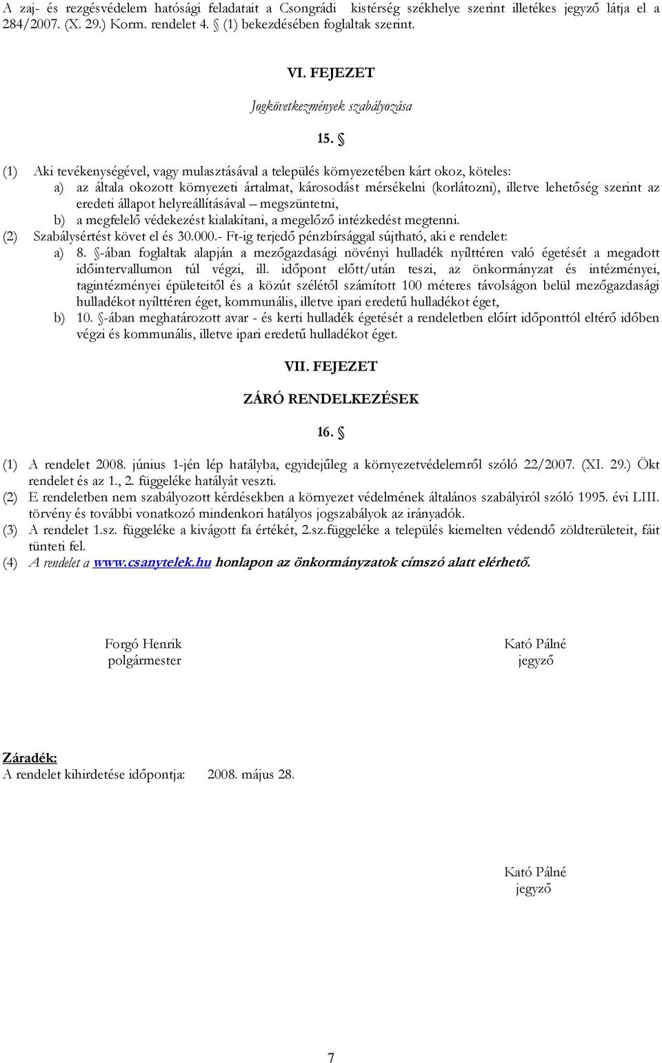 (1) Aki tevékenységével, vagy mulasztásával a település környezetében kárt okoz, köteles: a) az általa okozott környezeti ártalmat, károsodást mérsékelni (korlátozni), illetve lehetőség szerint az