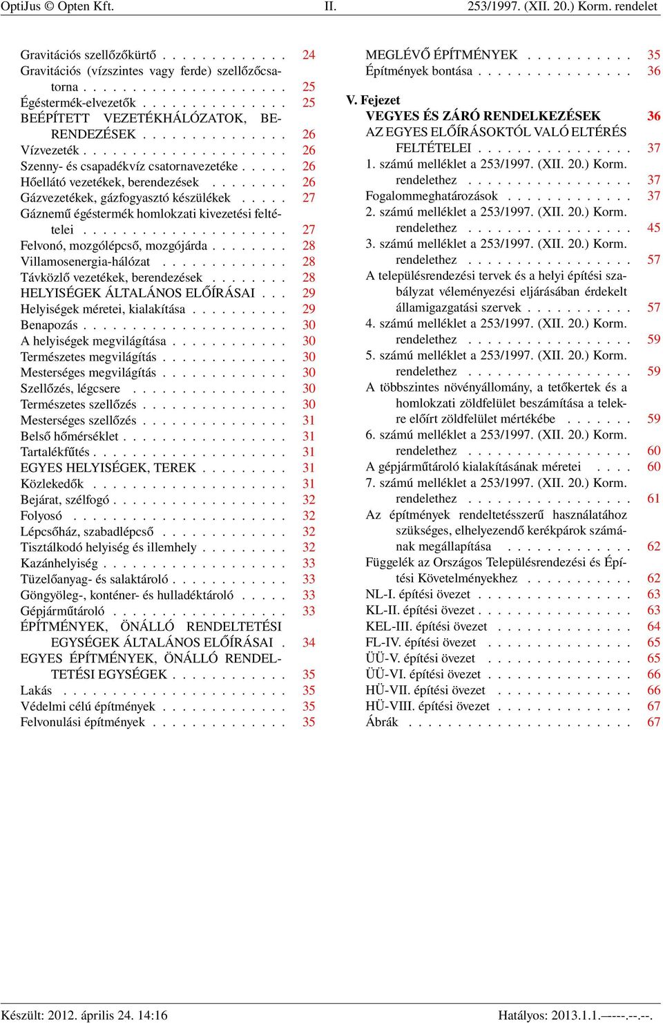 ....... 26 Gázvezetékek, gázfogyasztó készülékek..... 27 Gáznemű égéstermék homlokzati kivezetési feltételei..................... 27 Felvonó, mozgólépcső, mozgójárda........ 28 Villamosenergia-hálózat.