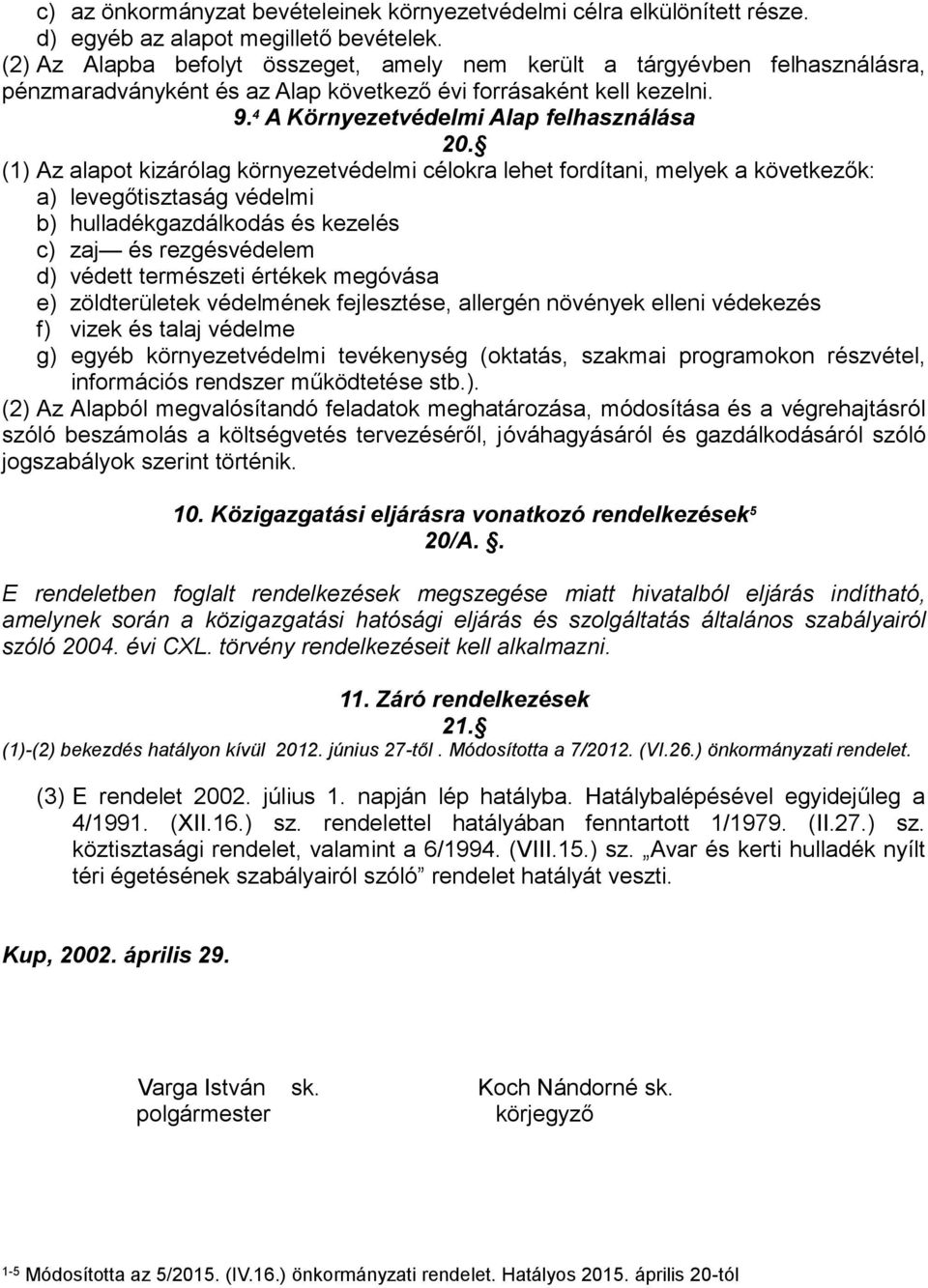 (1) Az alapot kizárólag környezetvédelmi célokra lehet fordítani, melyek a következők: a) levegőtisztaság védelmi b) hulladékgazdálkodás és kezelés c) zaj és rezgésvédelem d) védett természeti